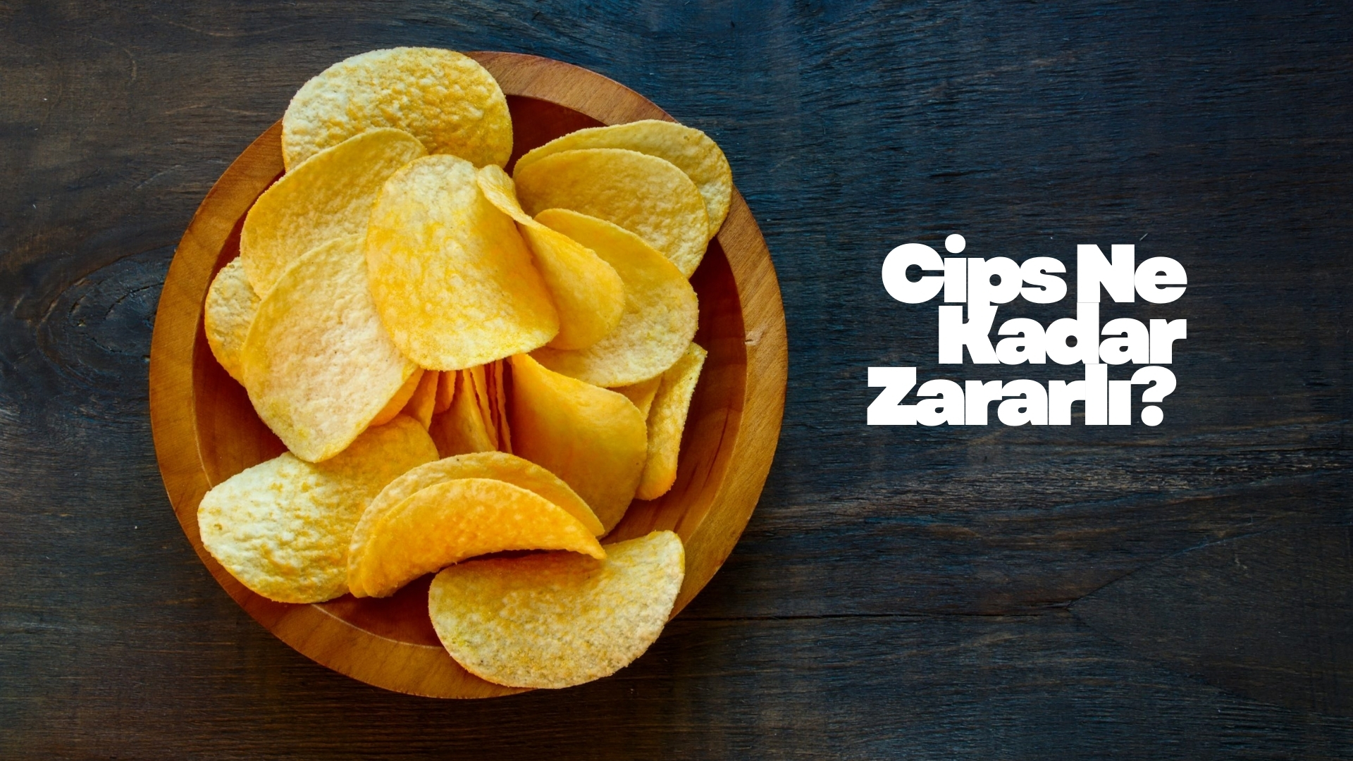 Cips Ne Kadar Zararlı? Bu Gerçekler Pek Bilinmiyor Cips Ne Kadar Zararlı